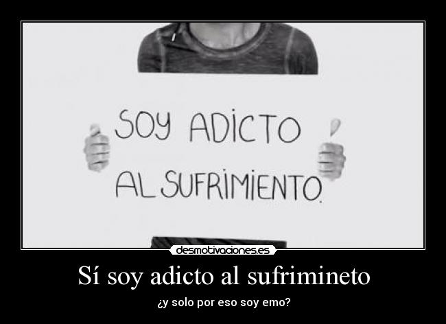 Sí soy adicto al sufrimineto - ¿y solo por eso soy emo?