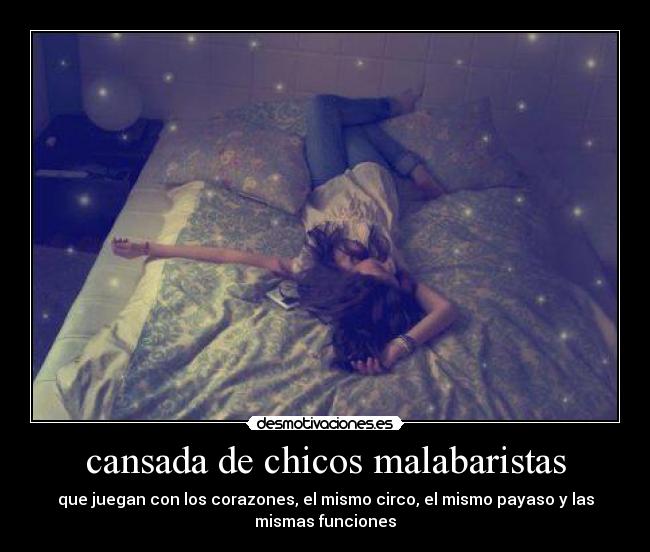 cansada de chicos malabaristas - que juegan con los corazones, el mismo circo, el mismo payaso y las
mismas funciones