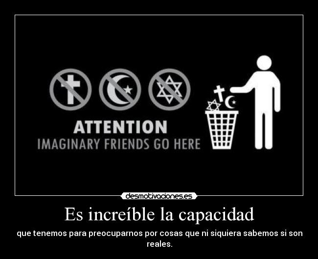 Es increíble la capacidad - que tenemos para preocuparnos por cosas que ni siquiera sabemos si son reales.