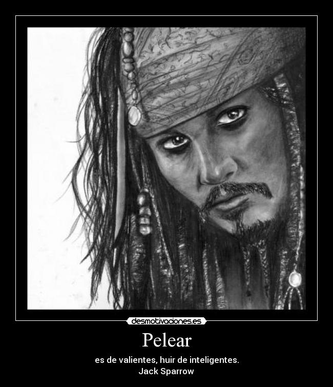 Pelear - es de valientes, huir de inteligentes.
Jack Sparrow