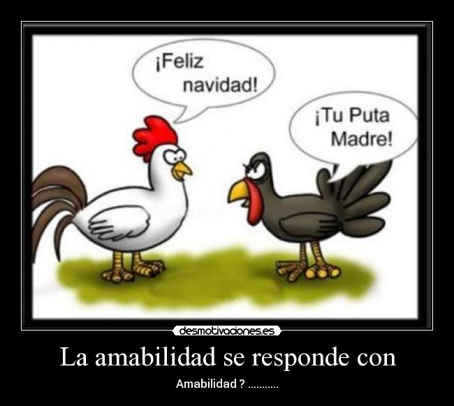 La amabilidad se responde con - Amabilidad ? ...........