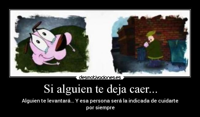 Si alguien te deja caer... - Alguien te levantará... Y esa persona será la indicada de cuidarte por siempre
