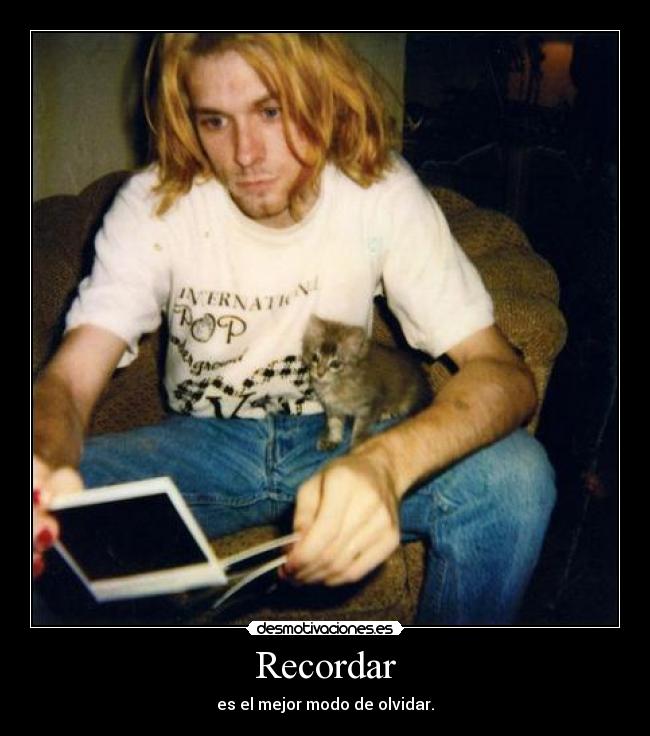 Recordar - es el mejor modo de olvidar.