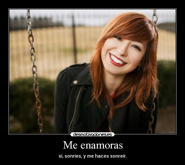 Me enamoras - si, sonríes, y me haces sonreír.