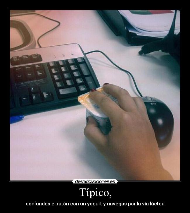 Típico, - confundes el ratón con un yogurt y navegas por la vía láctea