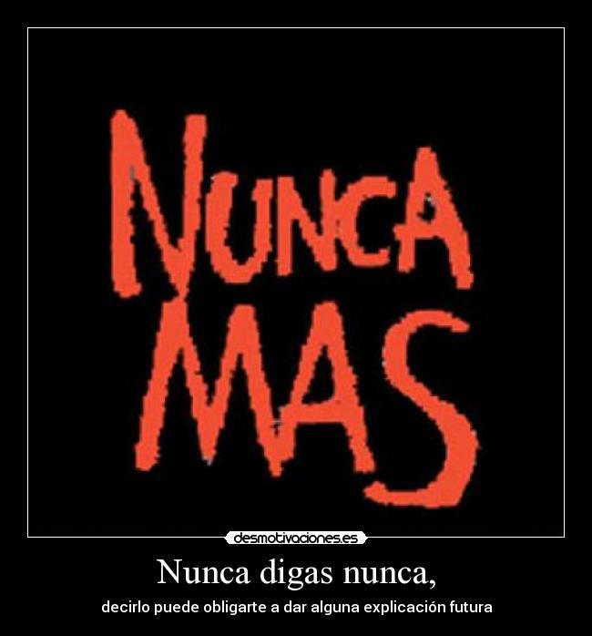 Nunca digas nunca, - decirlo puede obligarte a dar alguna explicación futura