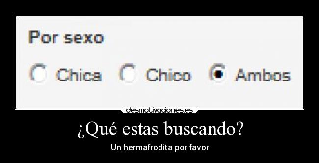 ¿Qué estas buscando? - Un hermafrodita por favor