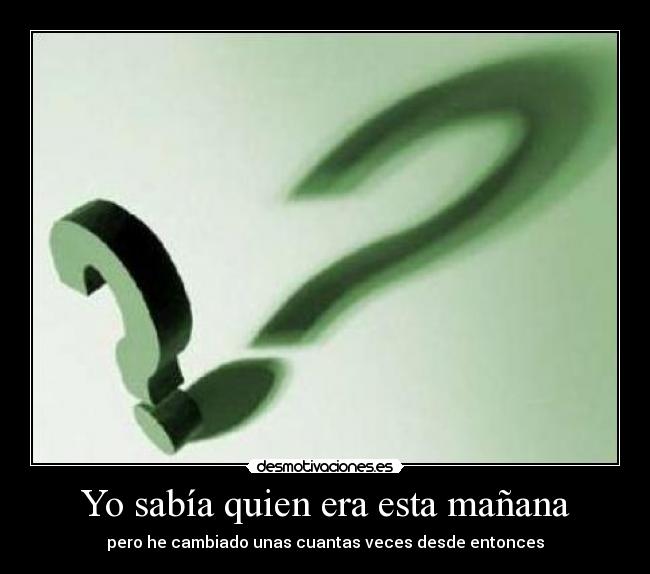 Yo sabía quien era esta mañana - pero he cambiado unas cuantas veces desde entonces