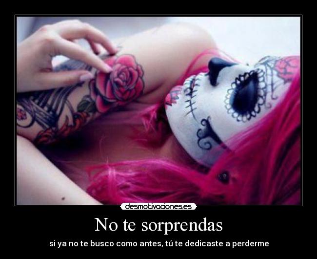 No te sorprendas - si ya no te busco como antes, tú te dedicaste a perderme