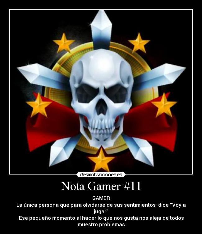 Nota Gamer #11 - GAMER
La única persona que para olvidarse de sus sentimientos dice Voy a
jugar
Ese pequeño momento al hacer lo que nos gusta nos aleja de todos
muestro problemas