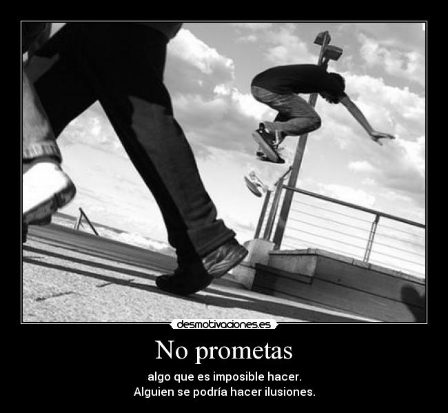 No prometas - algo que es imposible hacer.
Alguien se podría hacer ilusiones.