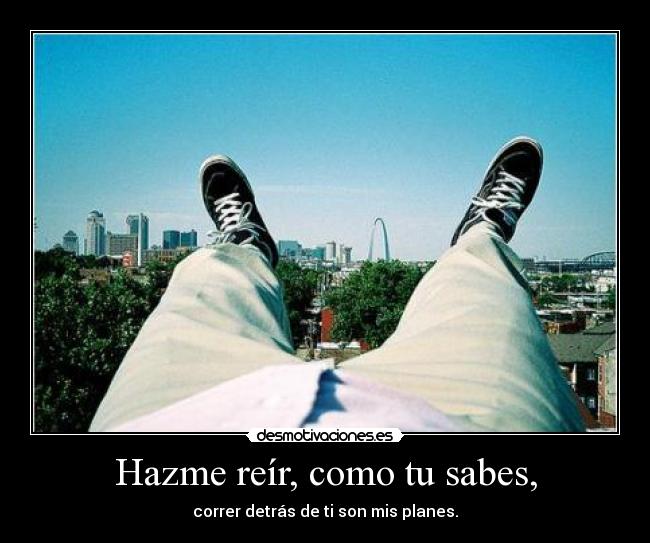 Hazme reír, como tu sabes, - correr detrás de ti son mis planes.