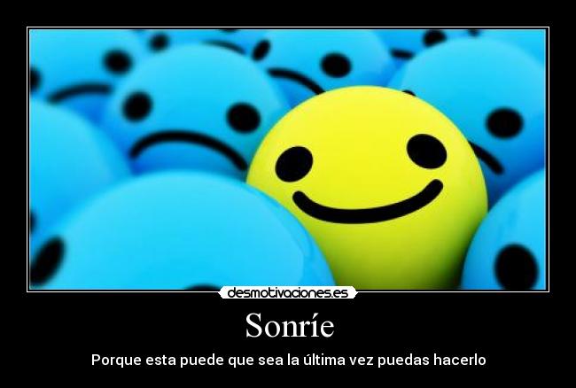 Sonríe - Porque esta puede que sea la última vez puedas hacerlo