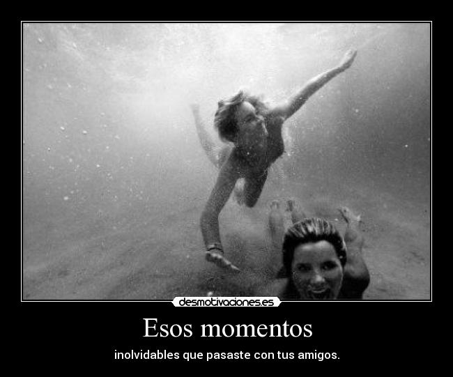 Esos momentos - inolvidables que pasaste con tus amigos.