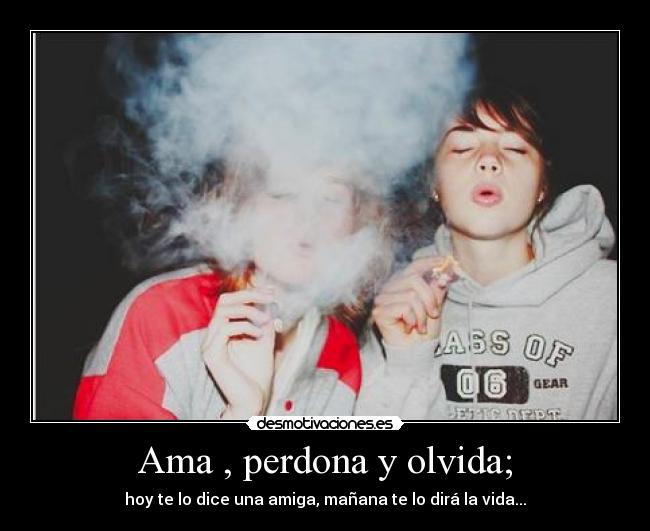 Ama , perdona y olvida; -