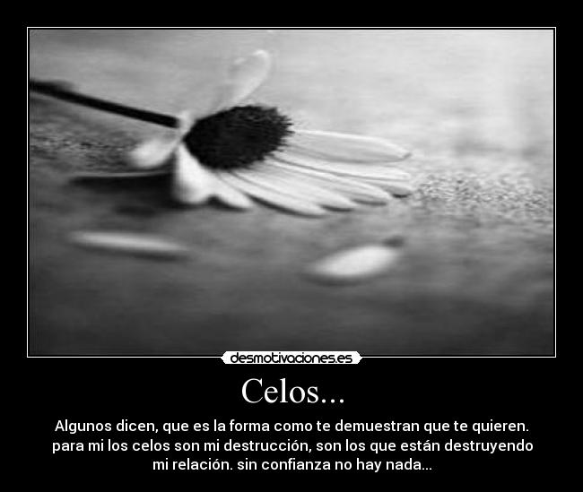 Celos... - Algunos dicen, que es la forma como te demuestran que te quieren.
para mi los celos son mi destrucción, son los que están destruyendo
mi relación. sin confianza no hay nada...
