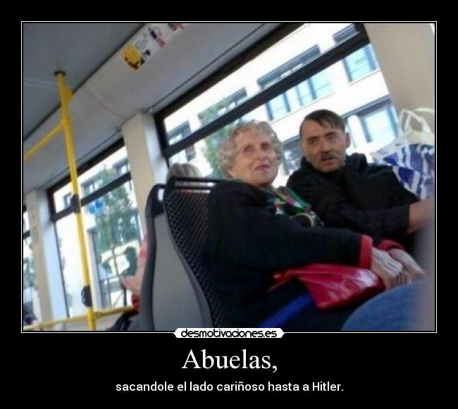 Abuelas, - sacandole el lado cariñoso hasta a Hitler.