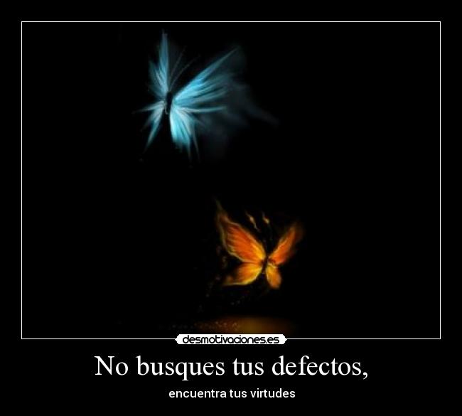 No busques tus defectos, -