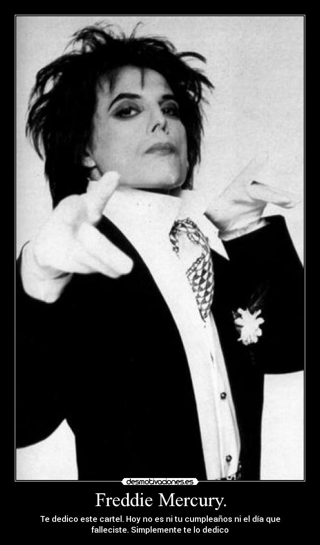 Freddie Mercury. - Te dedico este cartel. Hoy no es ni tu cumpleaños ni el día que
falleciste. Simplemente te lo dedico