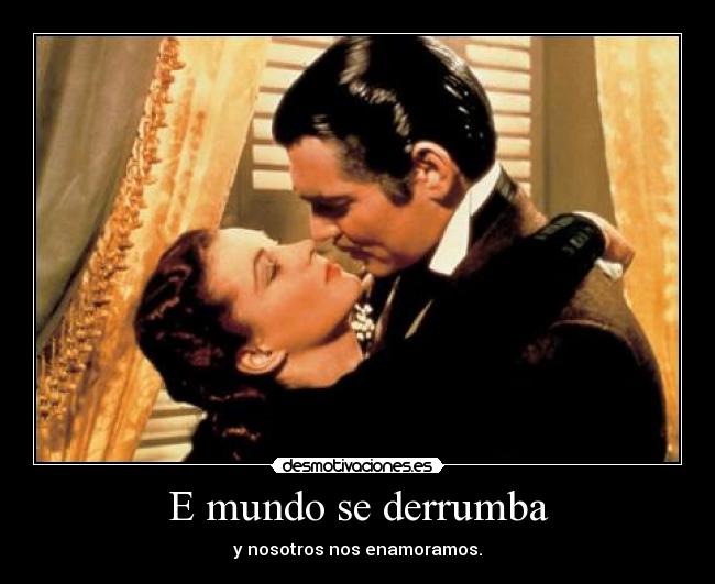 E mundo se derrumba - y nosotros nos enamoramos.