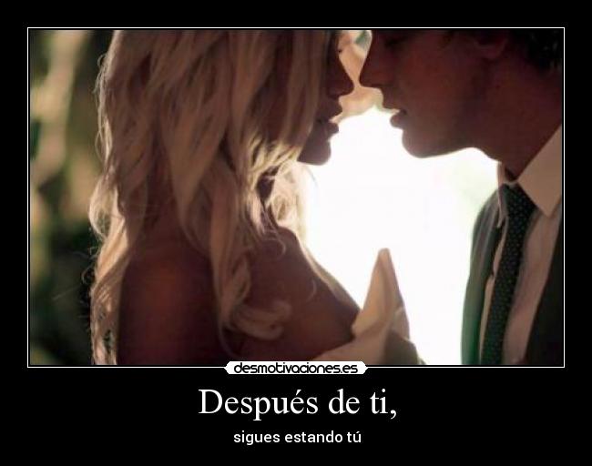 Después de ti, - sigues estando tú