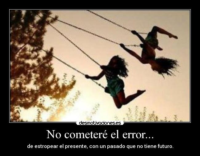 No cometeré el error... -