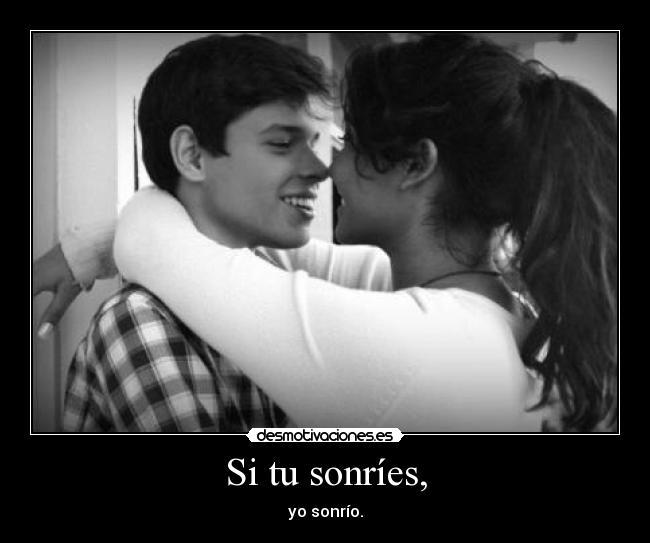 Si tu sonríes, - yo sonrío.