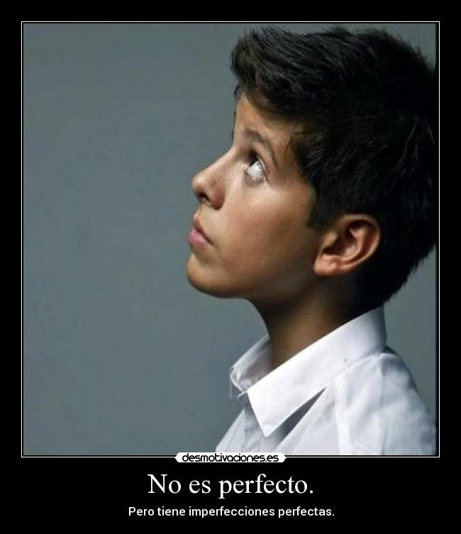 No es perfecto. - Pero tiene imperfecciones perfectas.