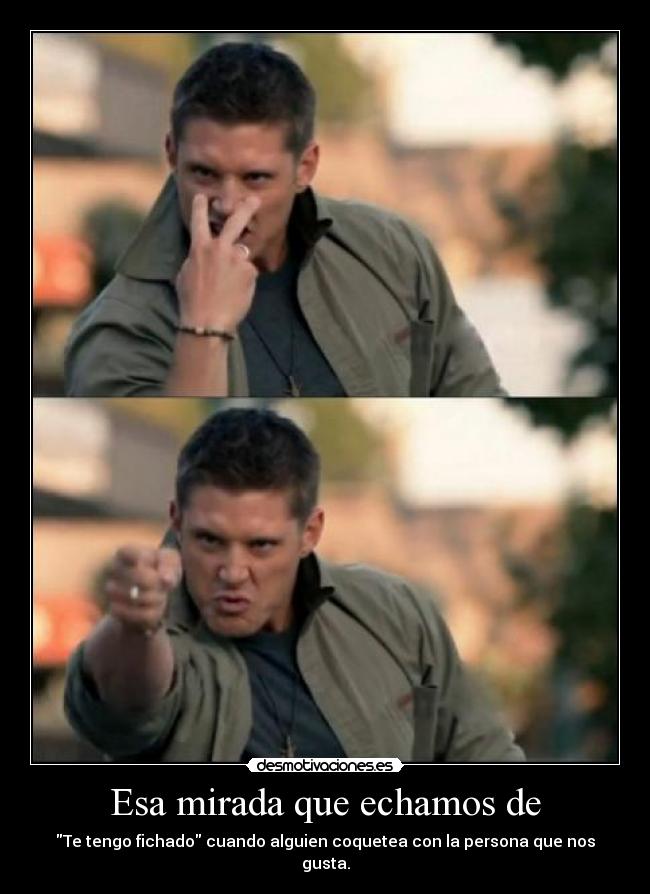 Esa mirada que echamos de - Te tengo fichado cuando alguien coquetea con la persona que nos gusta.