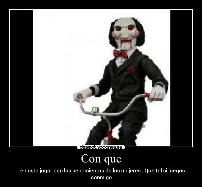 Con que - Te gusta jugar con los sentimientos de las mujeres . Que tal si juegas conmigo