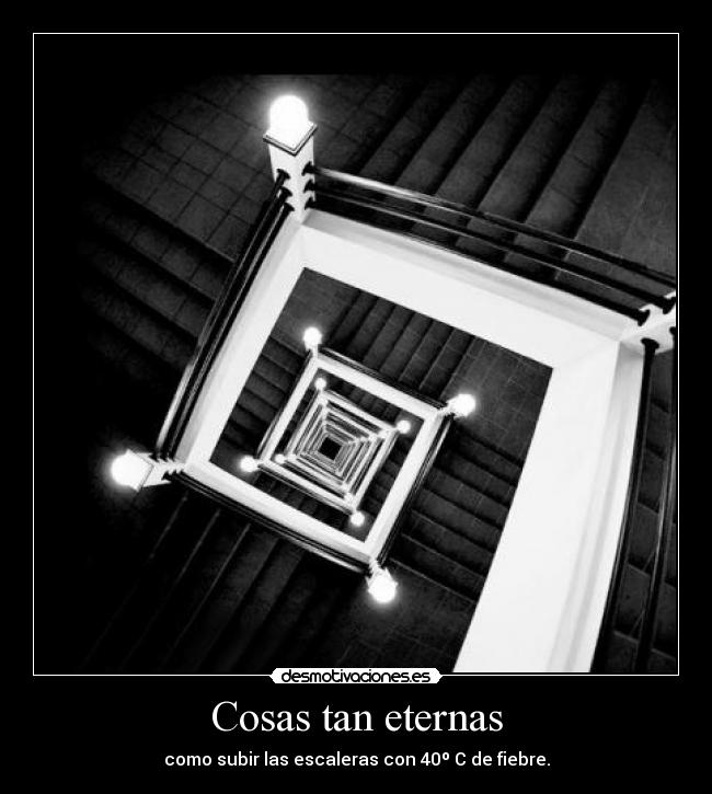 Cosas tan eternas - como subir las escaleras con 40º C de fiebre.