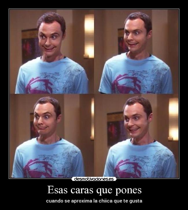 Esas caras que pones - cuando se aproxima la chiica que te gusta