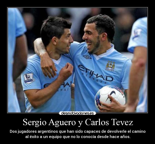 Sergio Aguero y Carlos Tevez - Dos jugadores argentinos que han sido capaces de devolverle el camino
al éxito a un equipo que no lo conocía desde hace años.