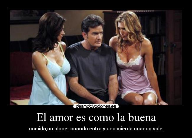 El amor es como la buena - comida,un placer cuando entra y una mierda cuando sale.