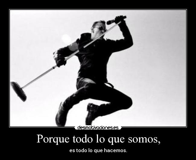 Porque todo lo que somos, -
