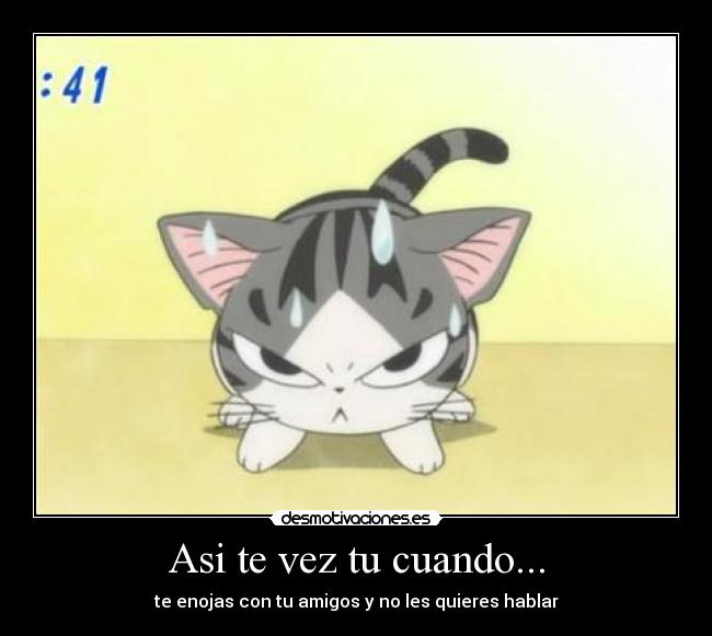 Asi te vez tu cuando... - te enojas con tu amigos y no les quieres hablar