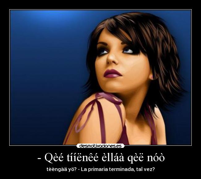 - Qèé tííënêé èlláà qèë nóò - tèèngàä yö? - La primaria terminada, tal vez?