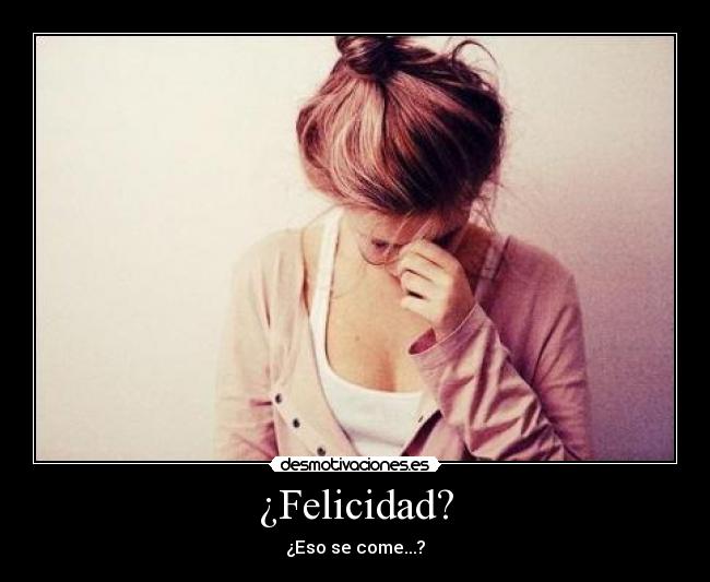 ¿Felicidad? - ¿Eso se come...?