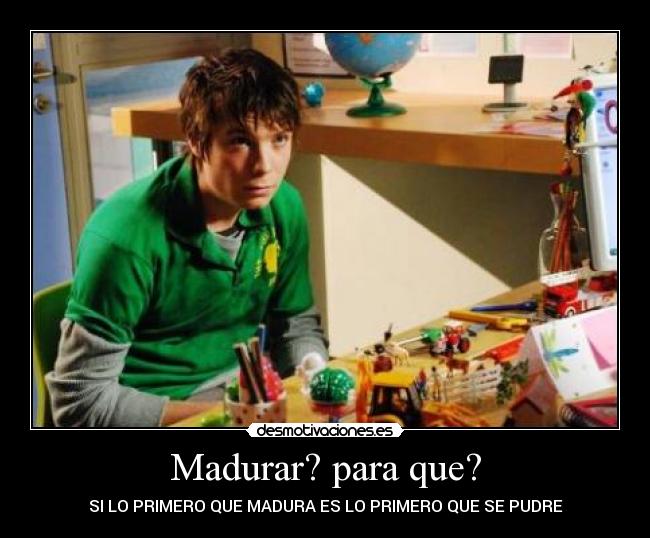 Madurar? para que? - SI LO PRIMERO QUE MADURA ES LO PRIMERO QUE SE PUDRE