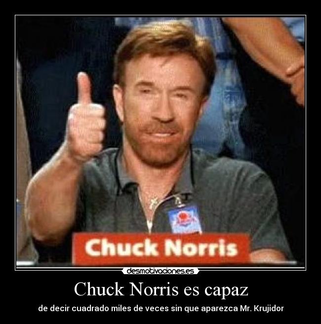 Chuck Norris es capaz - de decir cuadrado miles de veces sin que aparezca Mr. Krujidor