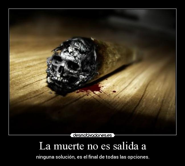 La muerte no es salida a - ninguna solución, es el final de todas las opciones.