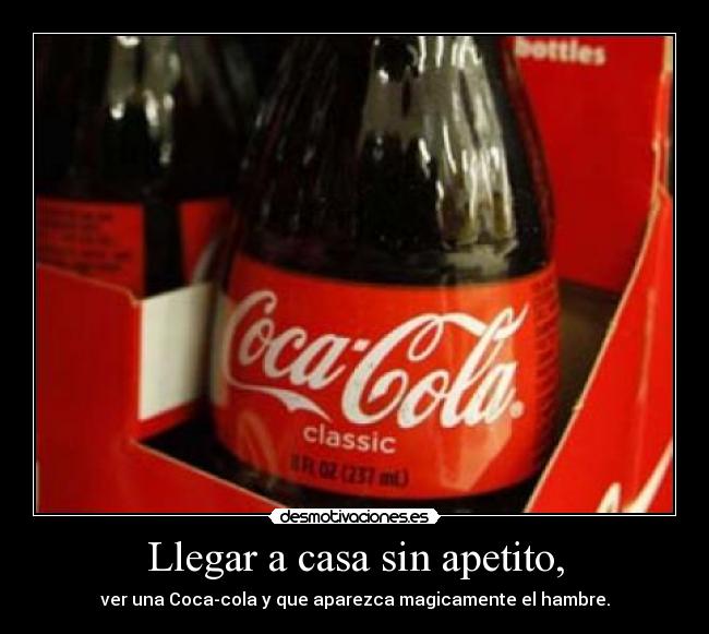 Llegar a casa sin apetito, - ver una Coca-cola y que aparezca magicamente el hambre.