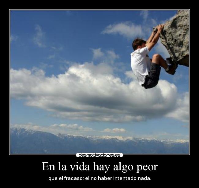 En la vida hay algo peor - que el fracaso: el no haber intentado nada.