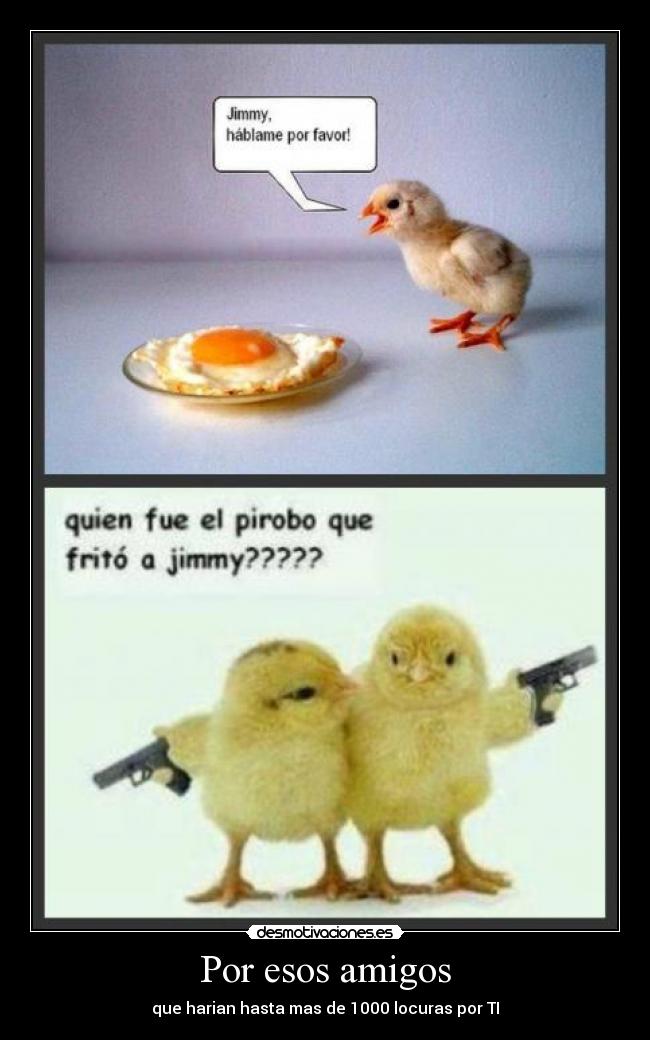Por esos amigos - que harian hasta mas de 1000 locuras por TI
