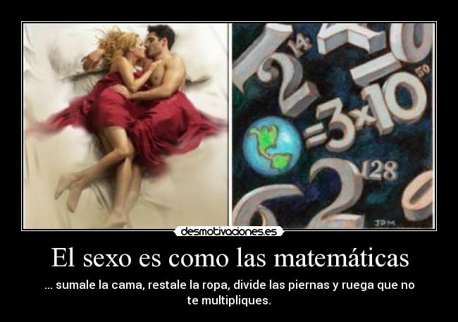 El sexo es como las matemáticas - ... sumale la cama, restale la ropa, divide las piernas y ruega que no te multipliques.