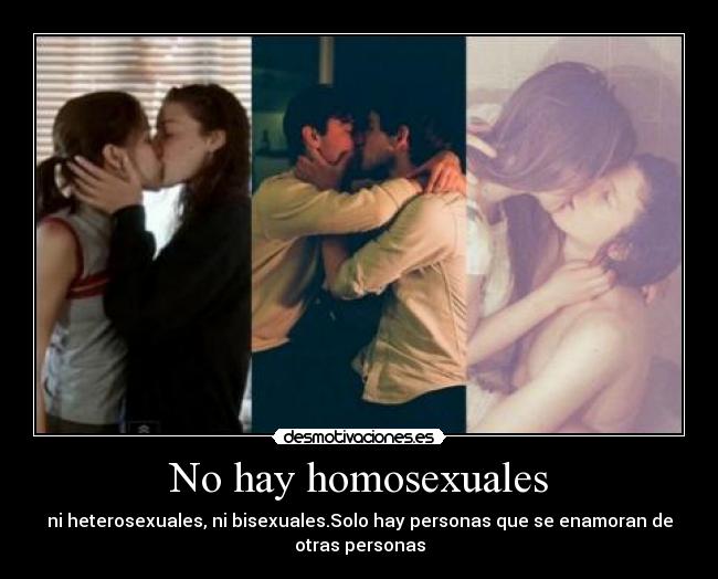 No hay homosexuales - ni heterosexuales, ni bisexuales.Solo hay personas que se enamoran de
otras personas