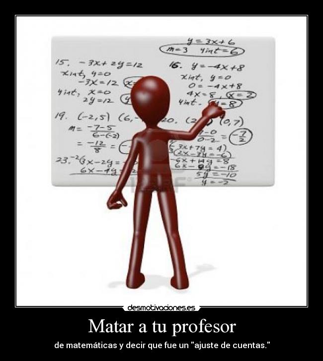 Matar a tu profesor - de matemáticas y decir que fue un ajuste de cuentas.