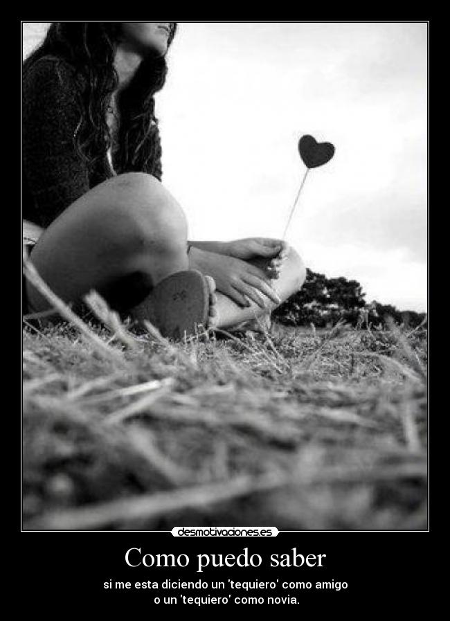 Como puedo saber - si me esta diciendo un tequiero como amigo
o un tequiero como novia.