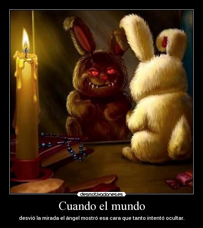Cuando el mundo - desvió la mirada el ángel mostró esa cara que tanto intentó ocultar.
