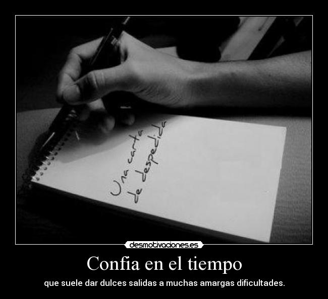 Confia en el tiempo - que suele dar dulces salidas a muchas amargas dificultades.